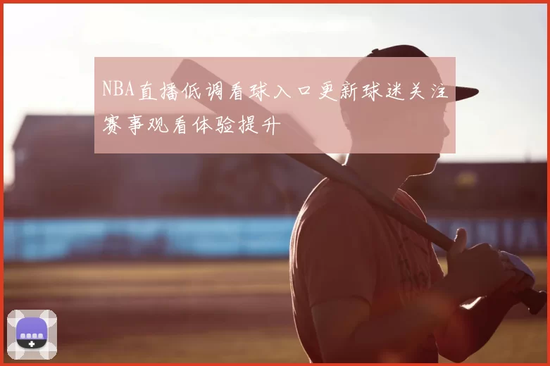 NBA直播低调看球入口更新球迷关注赛事观看体验提升