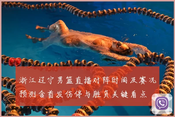 浙江辽宁男篮直播对阵时间及赛况预测含首发伤停与胜负关键看点