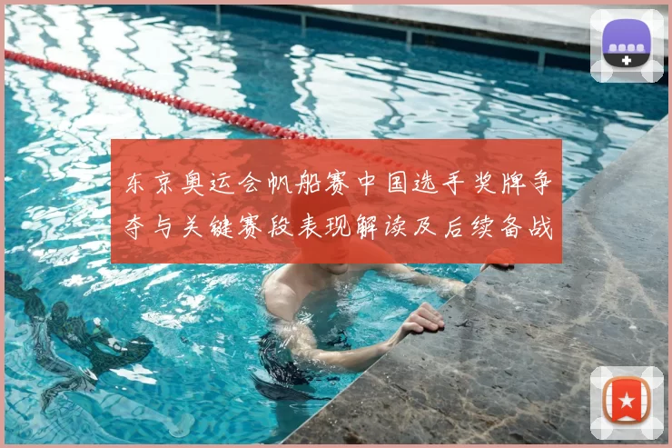 东京奥运会帆船赛中国选手奖牌争夺与关键赛段表现解读及后续备战看点