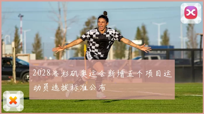 2028洛杉矶奥运会新增五个项目运动员选拔标准公布