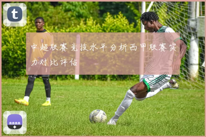 中超联赛竞技水平分析西甲联赛实力对比评估