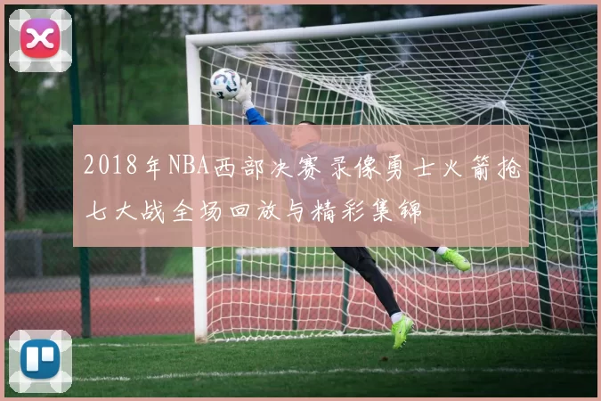 2018年NBA西部决赛录像勇士火箭抢七大战全场回放与精彩集锦