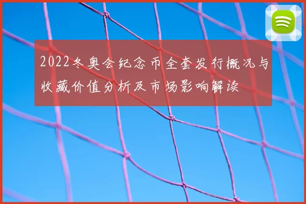 2022冬奥会纪念币全套发行概况与收藏价值分析及市场影响解读
