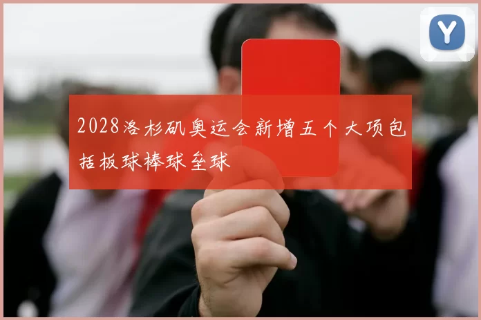 2028洛杉矶奥运会新增五个大项包括板球棒球垒球