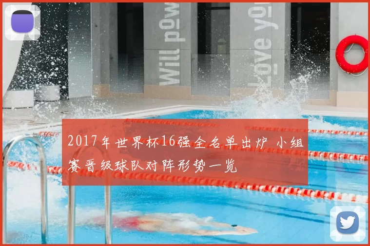 2017年世界杯16强全名单出炉 小组赛晋级球队对阵形势一览