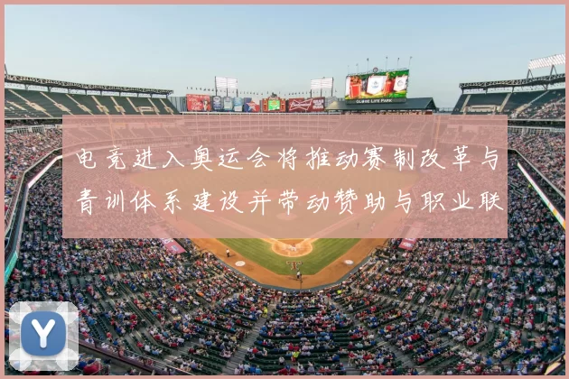 电竞进入奥运会将推动赛制改革与青训体系建设并带动赞助与职业联赛重构