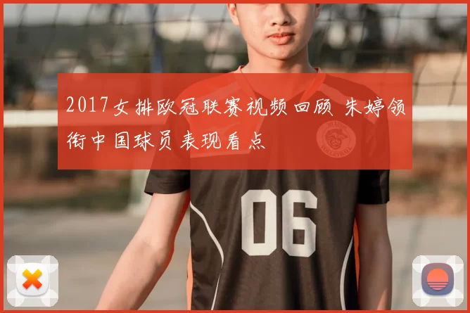 2017女排欧冠联赛视频回顾 朱婷领衔中国球员表现看点