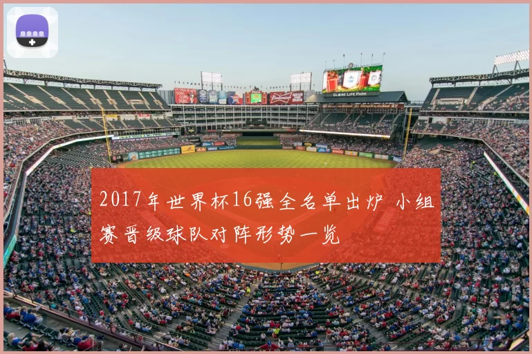 2017年世界杯16强全名单出炉 小组赛晋级球队对阵形势一览