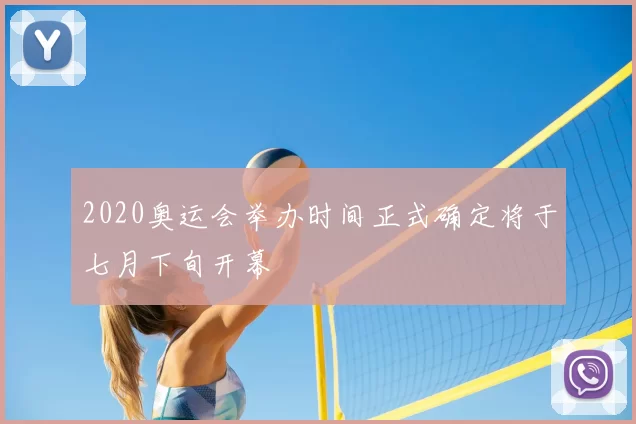 2020奥运会举办时间正式确定将于七月下旬开幕