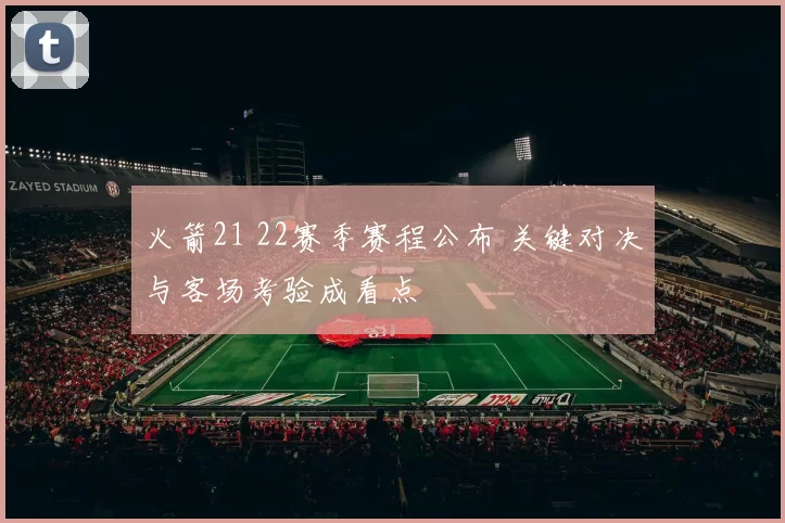火箭21 22赛季赛程公布 关键对决与客场考验成看点