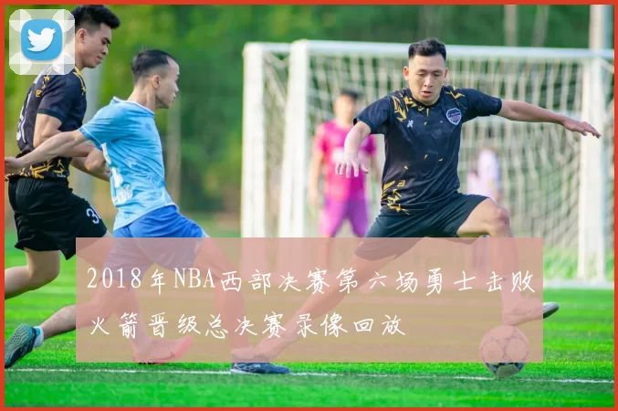 2018年NBA西部决赛第六场勇士击败火箭晋级总决赛录像回放