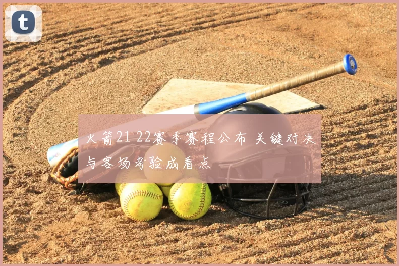 火箭21 22赛季赛程公布 关键对决与客场考验成看点