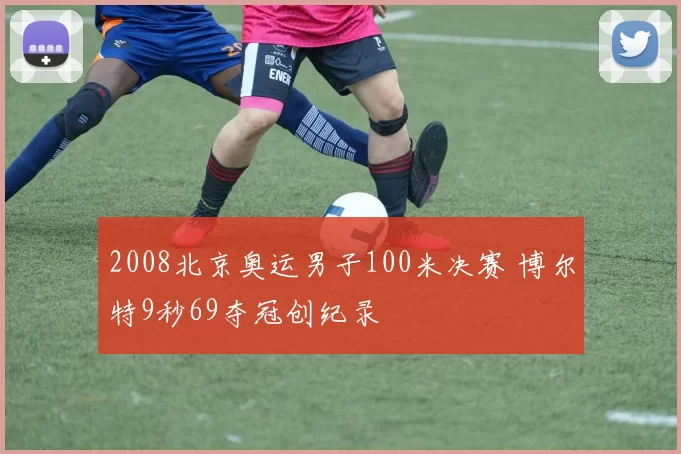 2008北京奥运男子100米决赛 博尔特9秒69夺冠创纪录