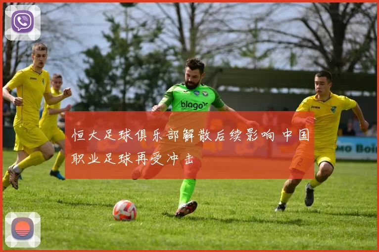 恒大足球俱乐部解散后续影响 中国职业足球再受冲击