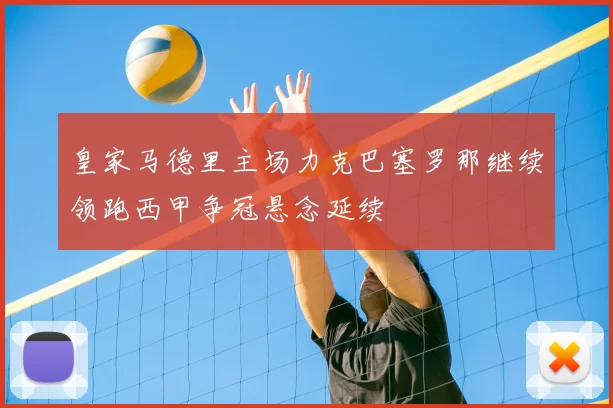 皇家马德里主场力克巴塞罗那继续领跑西甲争冠悬念延续