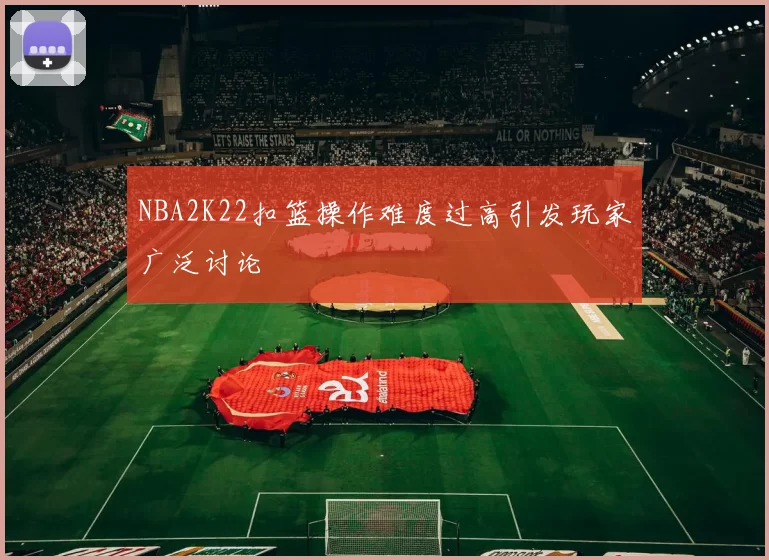 NBA2K22扣篮操作难度过高引发玩家广泛讨论