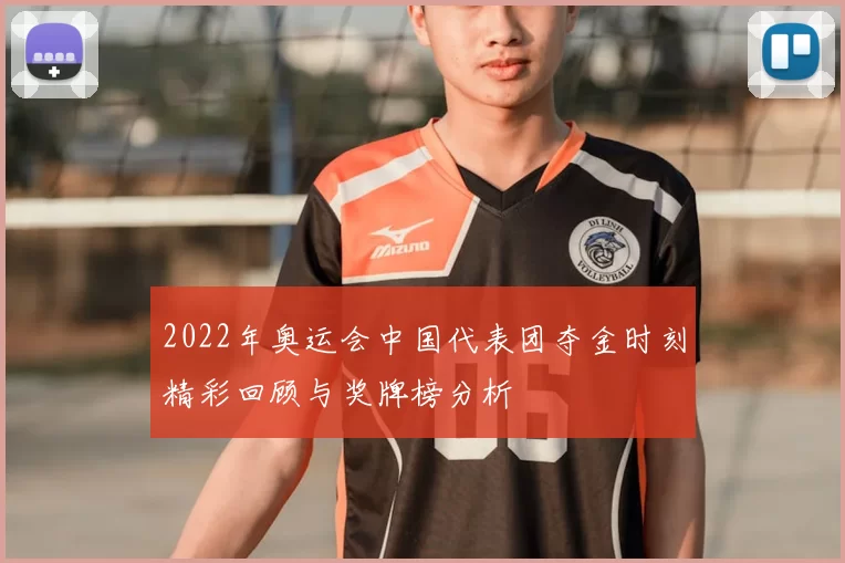 2022年奥运会中国代表团夺金时刻精彩回顾与奖牌榜分析