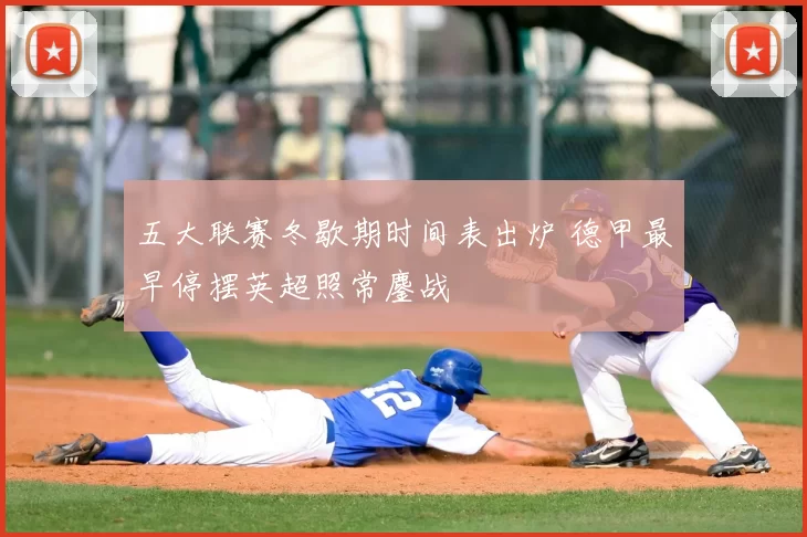 五大联赛冬歇期时间表出炉 德甲最早停摆英超照常鏖战