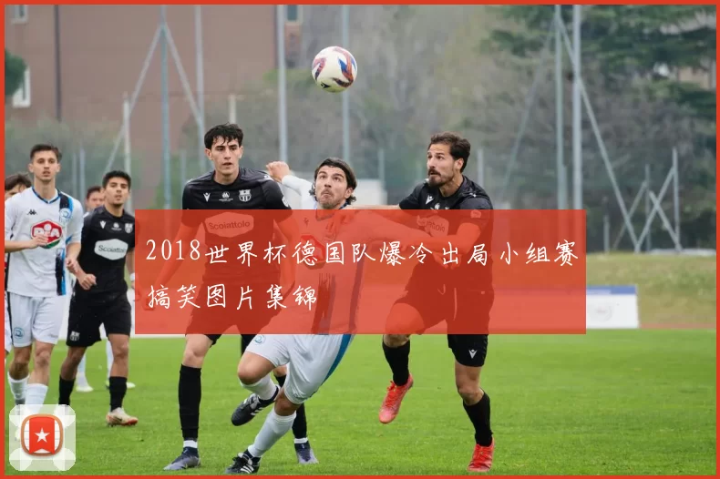 2018世界杯德国队爆冷出局小组赛搞笑图片集锦