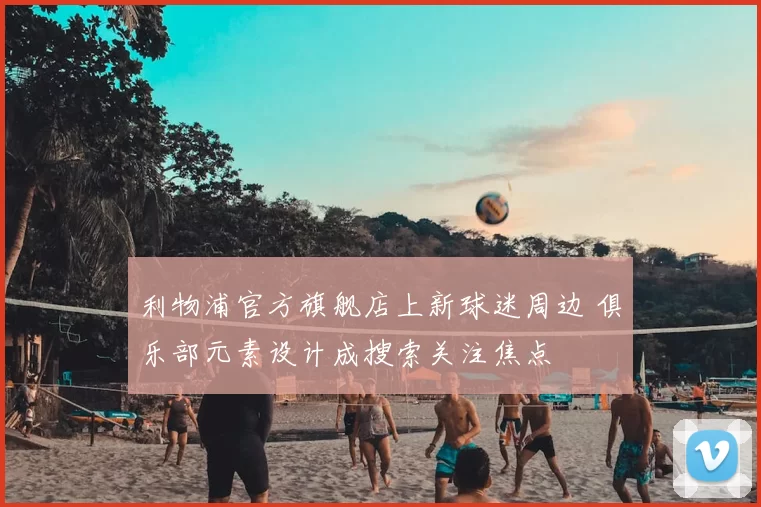 利物浦官方旗舰店上新球迷周边 俱乐部元素设计成搜索关注焦点