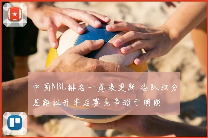 中国NBL排名一览表更新 各队积分差距拉开季后赛竞争趋于明朗