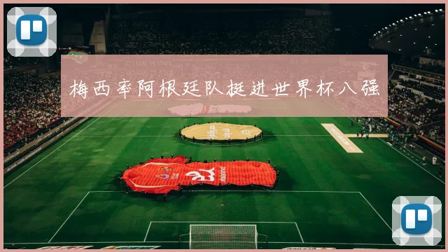 梅西率阿根廷队挺进世界杯八强