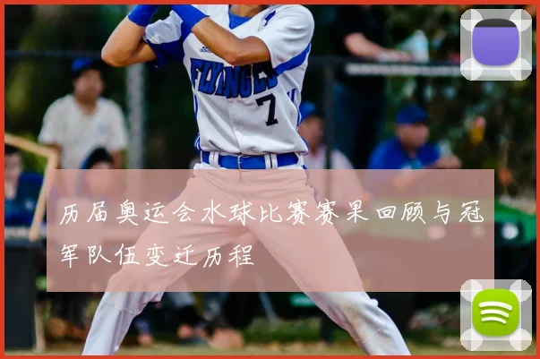 历届奥运会水球比赛赛果回顾与冠军队伍变迁历程