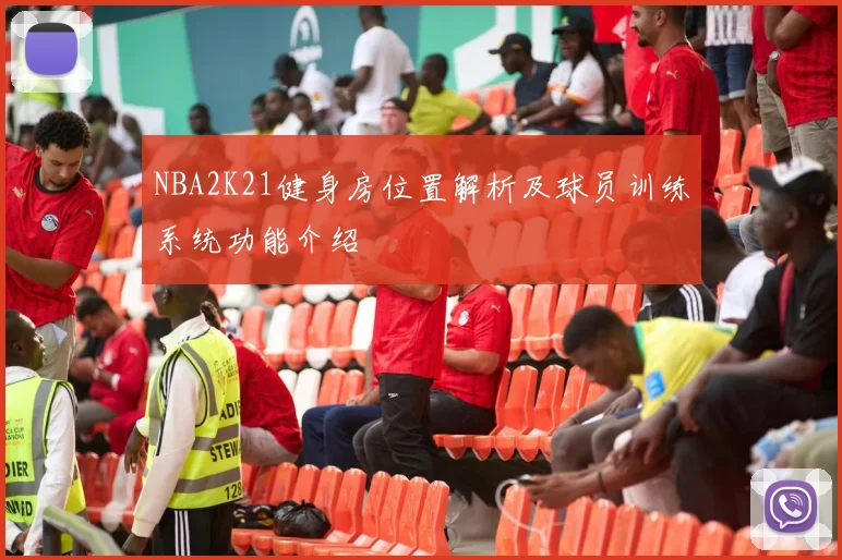 NBA2K21健身房位置解析及球员训练系统功能介绍