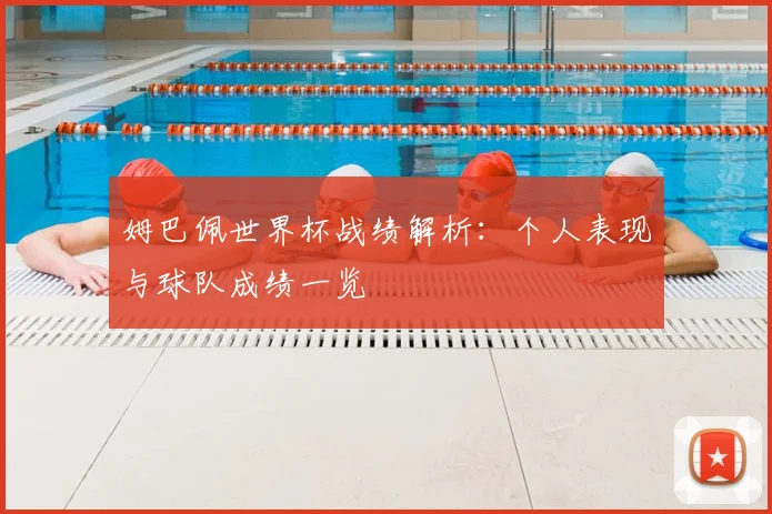姆巴佩世界杯战绩解析：个人表现与球队成绩一览