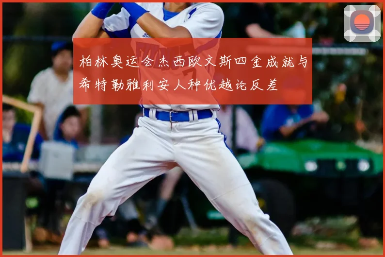 柏林奥运会杰西欧文斯四金成就与希特勒雅利安人种优越论反差