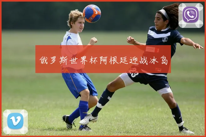 俄罗斯世界杯阿根廷迎战冰岛