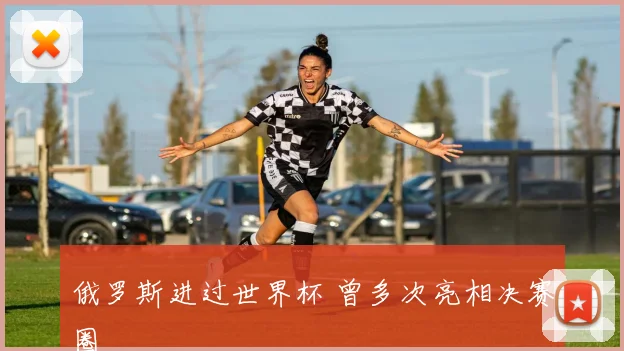 俄罗斯进过世界杯 曾多次亮相决赛圈