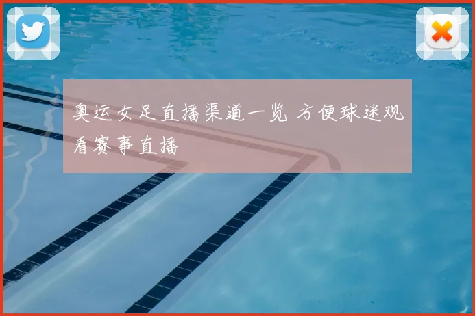 奥运女足直播渠道一览 方便球迷观看赛事直播