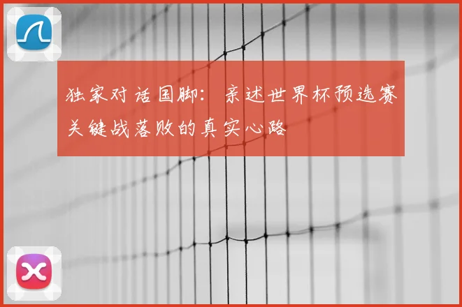 独家对话国脚：亲述世界杯预选赛关键战落败的真实心路