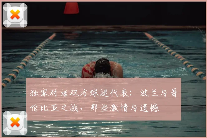 独家对话双方球迷代表：波兰与哥伦比亚之战，那些激情与遗憾