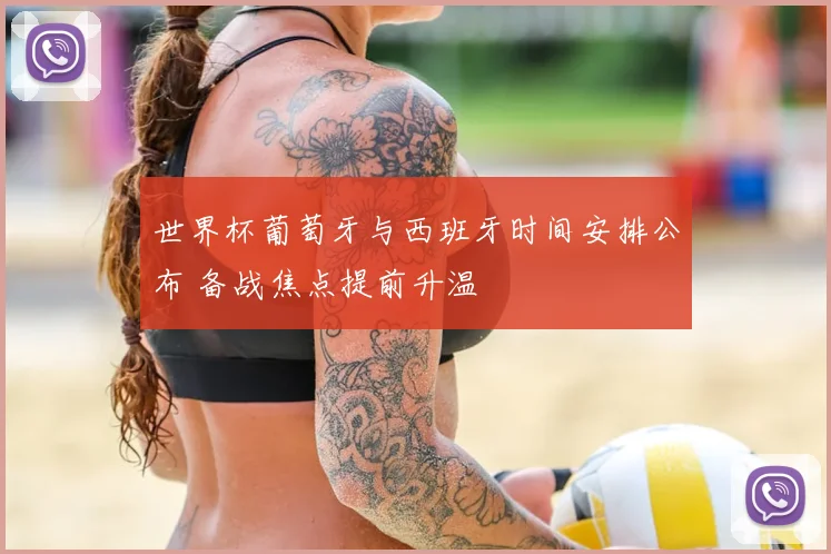 世界杯葡萄牙与西班牙时间安排公布 备战焦点提前升温