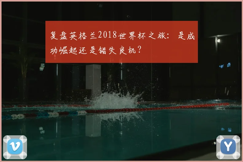 复盘英格兰2018世界杯之旅：是成功崛起还是错失良机？