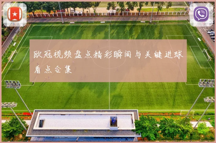 欧冠视频盘点精彩瞬间与关键进球看点合集