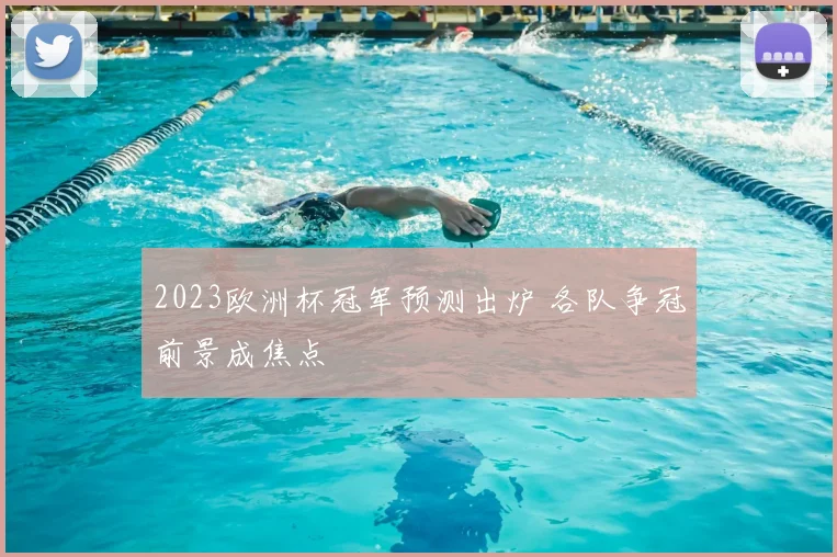 2023欧洲杯冠军预测出炉 各队争冠前景成焦点