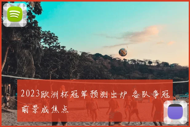2023欧洲杯冠军预测出炉 各队争冠前景成焦点