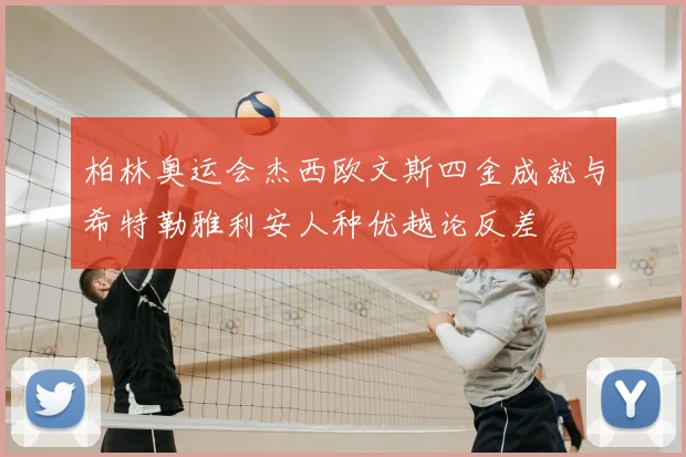 柏林奥运会杰西欧文斯四金成就与希特勒雅利安人种优越论反差