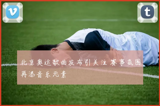 北京奥运歌曲发布引关注 赛事氛围再添音乐元素