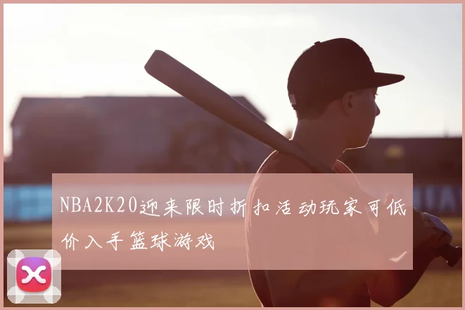 NBA2K20迎来限时折扣活动玩家可低价入手篮球游戏