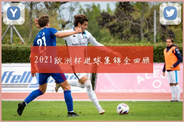 2021欧洲杯进球集锦全回顾