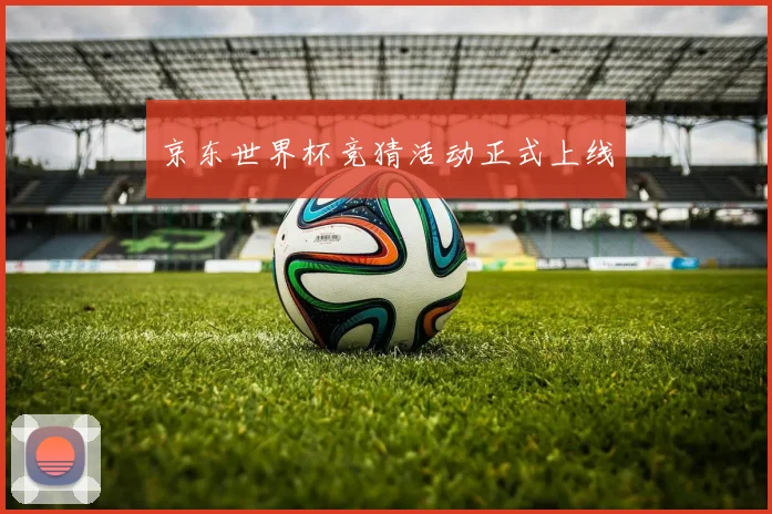 京东世界杯竞猜活动正式上线