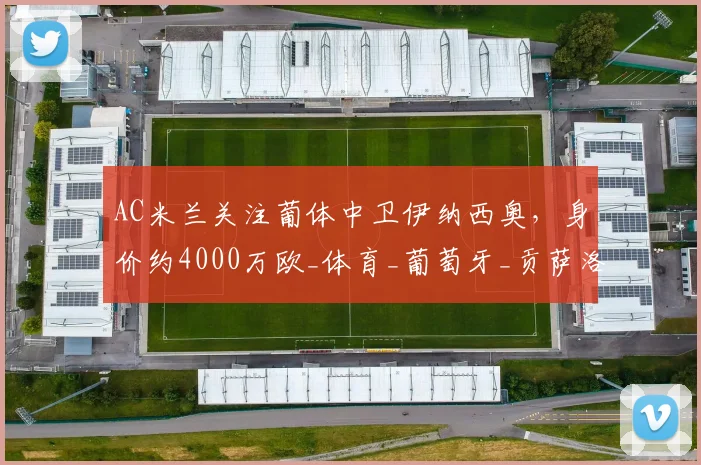 AC米兰关注葡体中卫伊纳西奥，身价约4000万欧_体育_葡萄牙_贡萨洛·