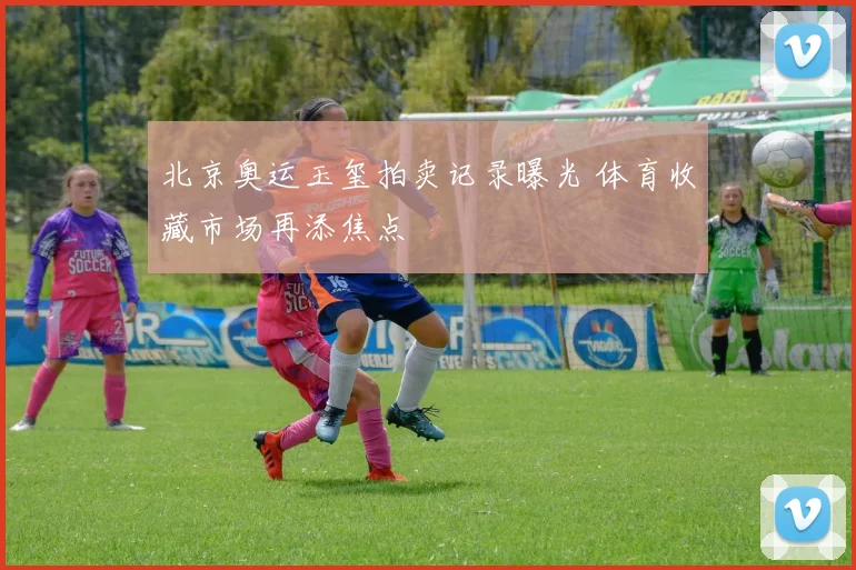 北京奥运玉玺拍卖记录曝光 体育收藏市场再添焦点