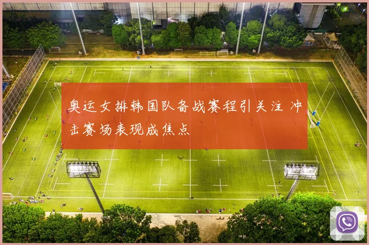 奥运女排韩国队备战赛程引关注 冲击赛场表现成焦点