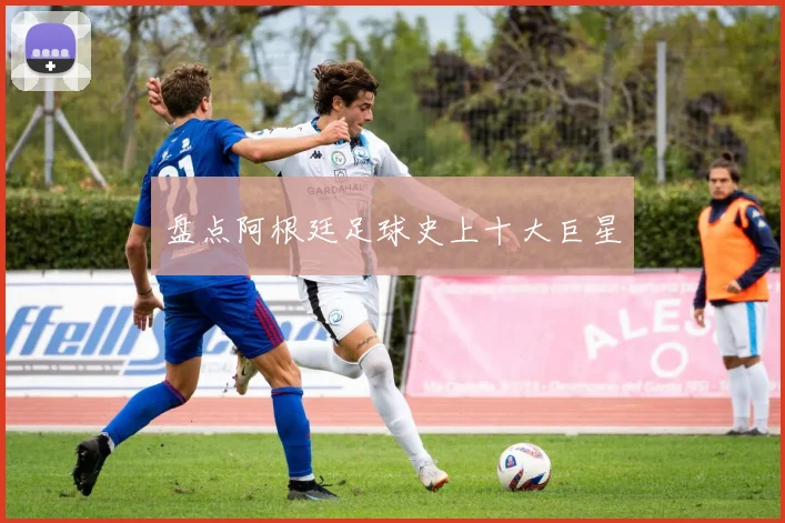 盘点阿根廷足球史上十大巨星