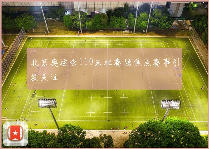 北京奥运会110米栏赛场焦点赛事引发关注